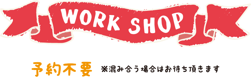 ワークショップ 予約不要 混み合う場合はお待ち頂きます